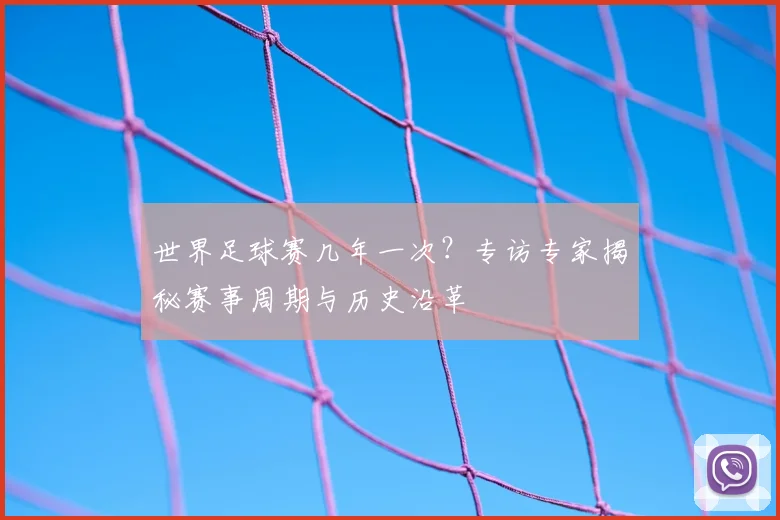 世界足球赛几年一次？专访专家揭秘赛事周期与历史沿革