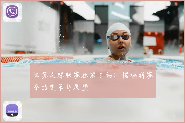 江苏足球联赛独家专访：揭秘新赛季的变革与展望