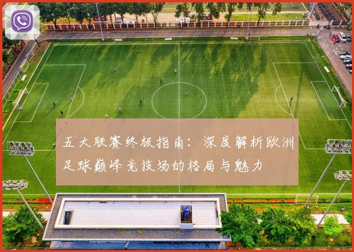 五大联赛终极指南：深度解析欧洲足球巅峰竞技场的格局与魅力