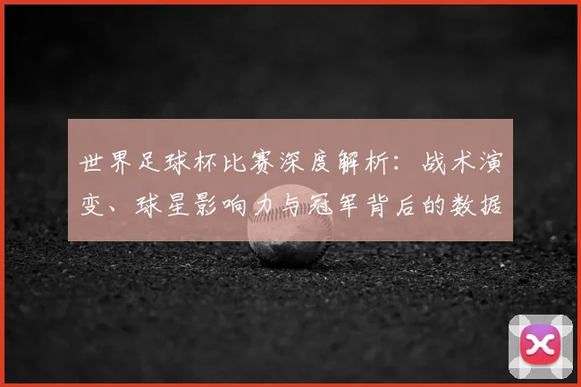 世界足球杯比赛深度解析:战术演变、球星影响力与冠军背后的数据驱动策略