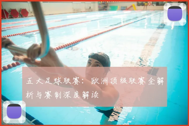 五大足球联赛：欧洲顶级联赛全解析与赛制深度解读