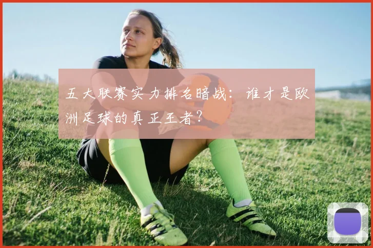 五大联赛实力排名暗战：谁才是欧洲足球的真正王者？