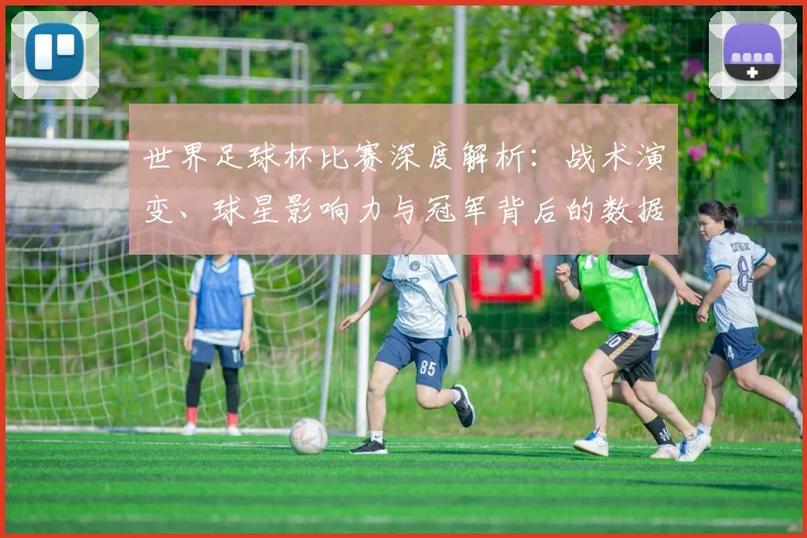 世界足球杯比赛深度解析：战术演变、球星影响力与冠军背后的数据驱动策略