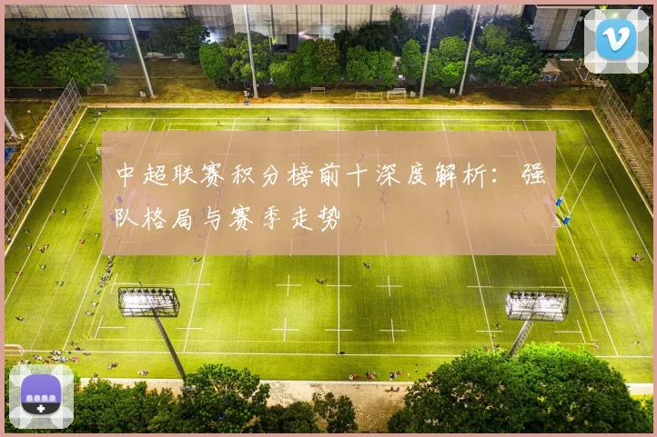 中超联赛积分榜前十深度解析：强队格局与赛季走势